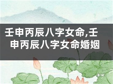 壬申丙辰八字女命,壬申丙辰八字女命婚姻