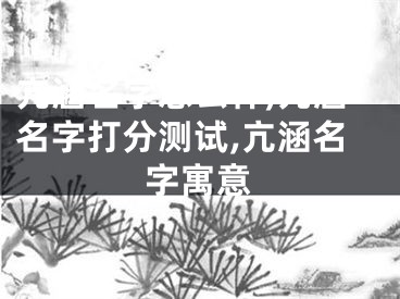 亢涵名字怎么样,亢涵名字打分测试,亢涵名字寓意