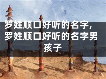 罗姓顺口好听的名字,罗姓顺口好听的名字男孩子
