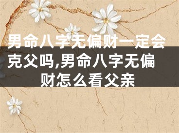 男命八字无偏财一定会克父吗,男命八字无偏财怎么看父亲