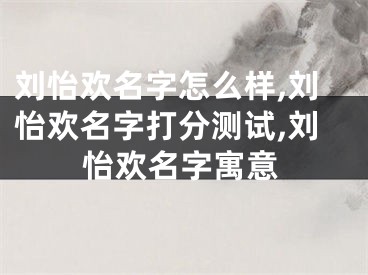 刘怡欢名字怎么样,刘怡欢名字打分测试,刘怡欢名字寓意