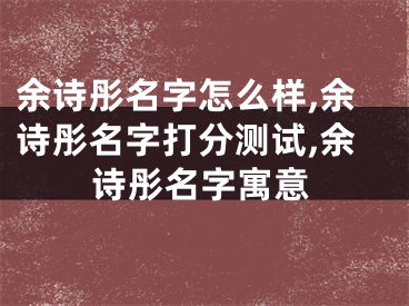 余诗彤名字怎么样,余诗彤名字打分测试,余诗彤名字寓意