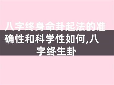 八字终身命卦起法的准确性和科学性如何,八字终生卦