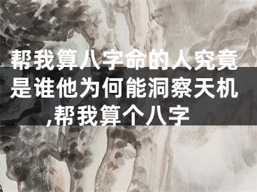 帮我算八字命的人究竟是谁他为何能洞察天机,帮我算个八字
