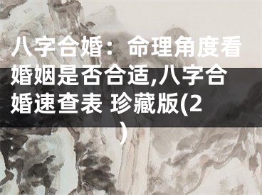 八字合婚：命理角度看婚姻是否合适,八字合婚速查表 珍藏版(2)