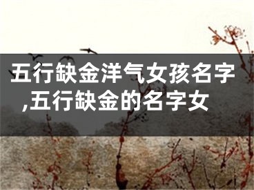 五行缺金洋气女孩名字,五行缺金的名字女