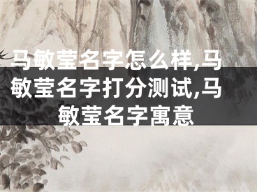 马敏莹名字怎么样,马敏莹名字打分测试,马敏莹名字寓意