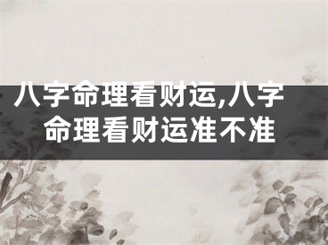 八字命理看财运,八字命理看财运准不准