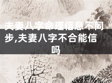 夫妻八字命理信息不同步,夫妻八字不合能信吗