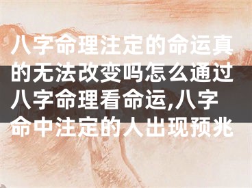 八字命理注定的命运真的无法改变吗怎么通过八字命理看命运,八字命中注定的人出现预兆