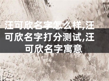 汪可欣名字怎么样,汪可欣名字打分测试,汪可欣名字寓意