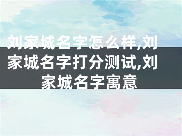 刘家城名字怎么样,刘家城名字打分测试,刘家城名字寓意
