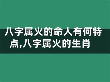 八字属火的命人有何特点,八字属火的生肖