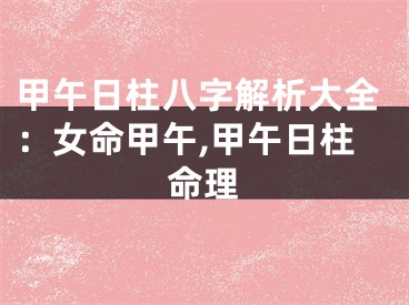 甲午日柱八字解析大全：女命甲午,甲午日柱命理