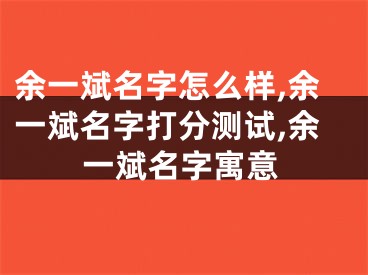 余一斌名字怎么样,余一斌名字打分测试,余一斌名字寓意