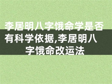 李居明八字饿命学是否有科学依据,李居明八字饿命改运法