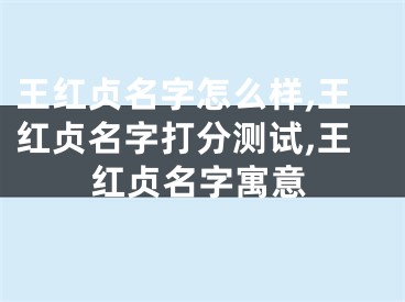 王红贞名字怎么样,王红贞名字打分测试,王红贞名字寓意