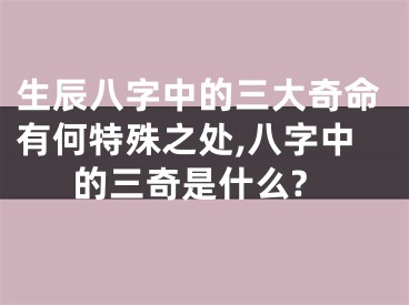 生辰八字中的三大奇命有何特殊之处,八字中的三奇是什么?
