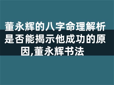 董永辉的八字命理解析是否能揭示他成功的原因,董永辉书法