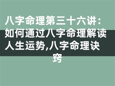 八字命理第三十六讲：如何通过八字命理解读人生运势,八字命理诀窍