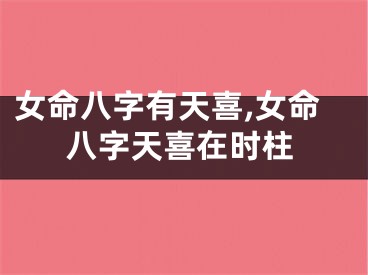 女命八字有天喜,女命八字天喜在时柱