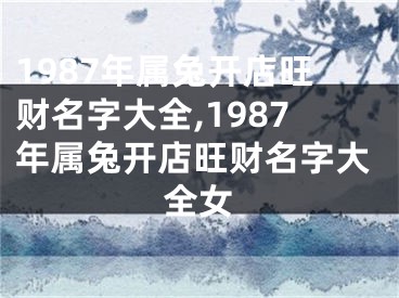 1987年属兔开店旺财名字大全,1987年属兔开店旺财名字大全女