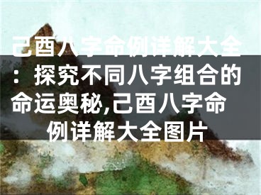 己酉八字命例详解大全：探究不同八字组合的命运奥秘,己酉八字命例详解大全图片