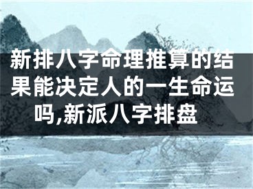 新排八字命理推算的结果能决定人的一生命运吗,新派八字排盘