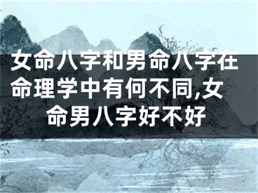 女命八字和男命八字在命理学中有何不同,女命男八字好不好