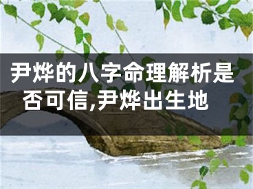 尹烨的八字命理解析是否可信,尹烨出生地