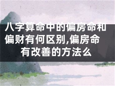 八字算命中的偏房命和偏财有何区别,偏房命有改善的方法么