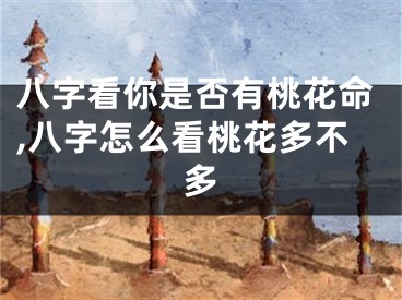 八字看你是否有桃花命,八字怎么看桃花多不多