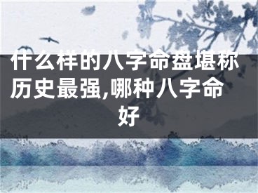 什么样的八字命盘堪称历史最强,哪种八字命好