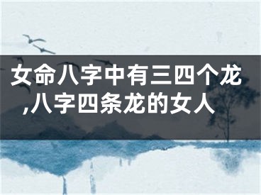 女命八字中有三四个龙,八字四条龙的女人