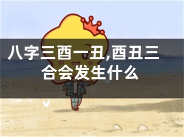 八字三酉一丑,酉丑三合会发生什么
