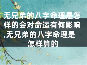 无兄弟的八字命理是怎样的会对命运有何影响,无兄弟的八字命理是怎样算的