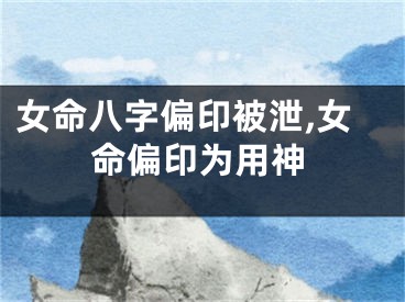 女命八字偏印被泄,女命偏印为用神