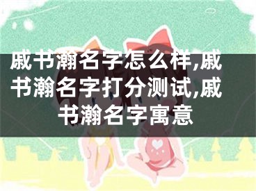 戚书瀚名字怎么样,戚书瀚名字打分测试,戚书瀚名字寓意
