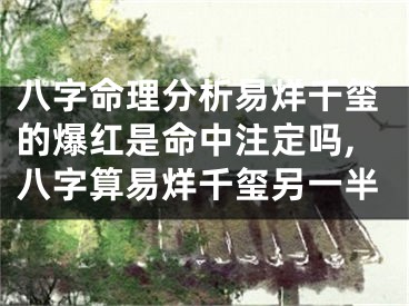 八字命理分析易烊千玺的爆红是命中注定吗,八字算易烊千玺另一半