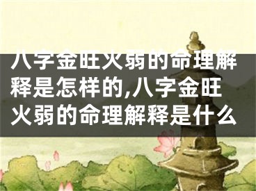 八字金旺火弱的命理解释是怎样的,八字金旺火弱的命理解释是什么