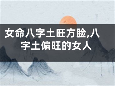 女命八字土旺方脸,八字土偏旺的女人