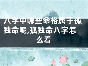 八字中哪些命格属于孤独命呢,孤独命八字怎么看