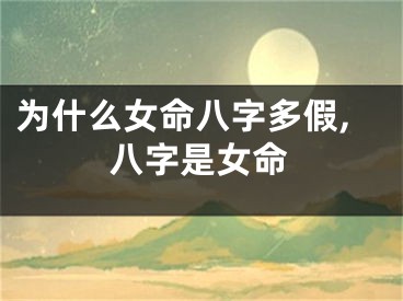 为什么女命八字多假,八字是女命