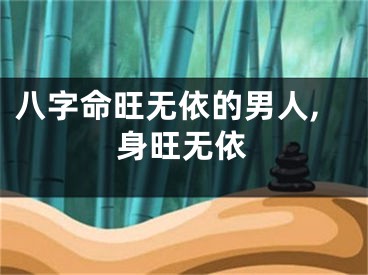 八字命旺无依的男人,身旺无依