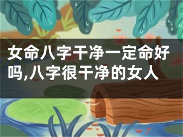 女命八字干净一定命好吗,八字很干净的女人