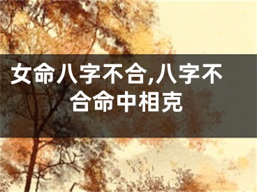 女命八字不合,八字不合命中相克