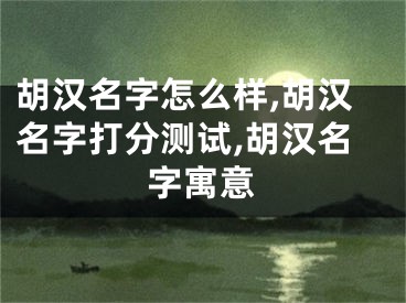 胡汉名字怎么样,胡汉名字打分测试,胡汉名字寓意
