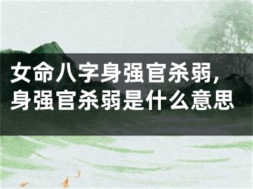 女命八字身强官杀弱,身强官杀弱是什么意思