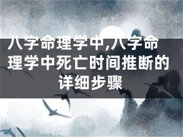 八字命理学中,八字命理学中死亡时间推断的详细步骤