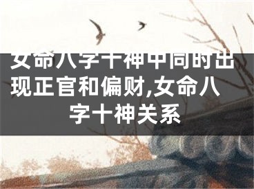 女命八字十神中同时出现正官和偏财,女命八字十神关系